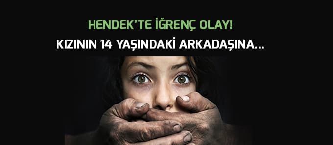 Hendek'te iğrenç olay! Kızının arkadaşına...
