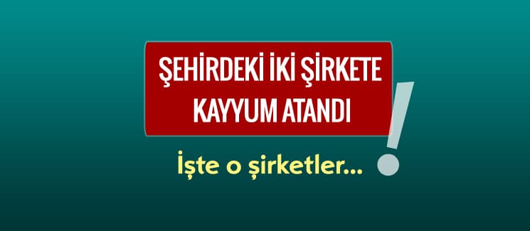 Şehirdeki iki şirkete kayyum atandı