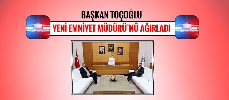 Toçoğlu, Yeni Emniyet Müdürü'nü ağırladı
