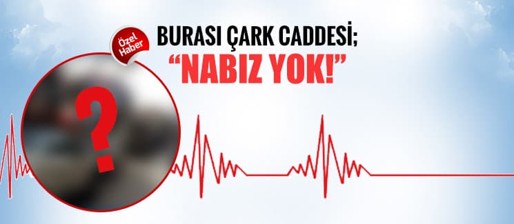 Burası Çark Caddesi; ''Nabız Yok!''
