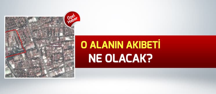 O alanın akıbeti ne olacak?