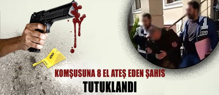 Komşusuna 8 el ateş eden şahıs tutuklandı