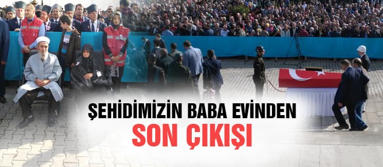 Şehidimiz son kez baba evinden çıktı