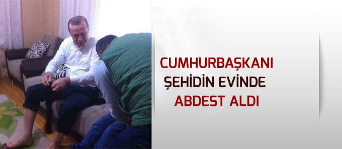 Cumhurbaşkanı, şehidin evinde abdest aldı