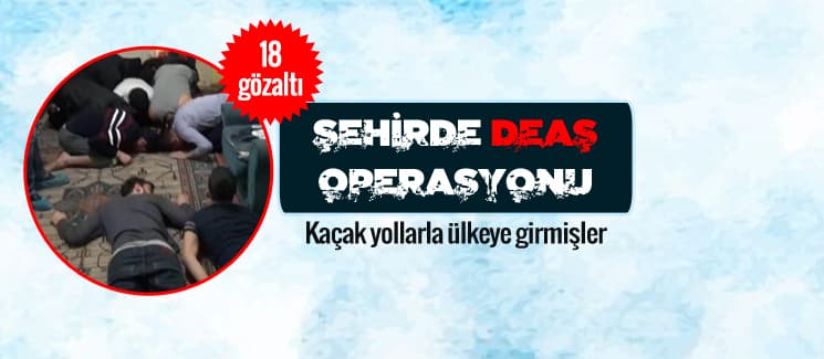 Şehirde DEAŞ operasyonu: 18 gözaltı!