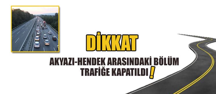 Hendek-Akyazı arasındaki bölüm trafiğe kapatıldı