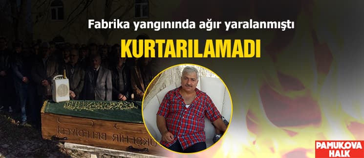 Fabrika yangınında ağır yaralanmıştı, kurtarılamadı!