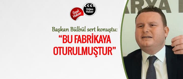 Başkan Bülbül, "Bu fabrikaya oturulmuştur"