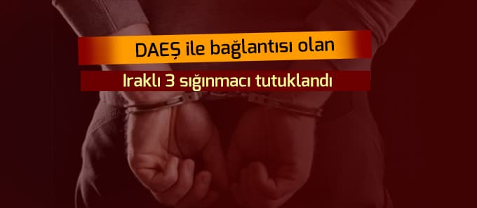DAEŞ'la bağlantısı olan Iraklı 3 sığınmacı tutuklandı
