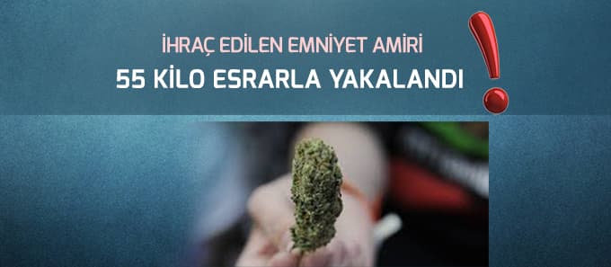 İhraç edilen emniyet amiri 55 kg esrarla yakalandı