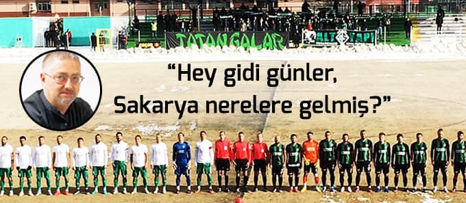 "Hey gidi günler, Sakarya nerelere gelmiş?"