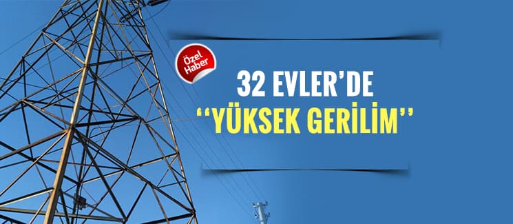 32 Evler'de "YÜKSEK GERİLİM!"