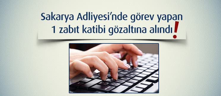 Sakarya Adliyesi çalışanı gözaltına alındı!