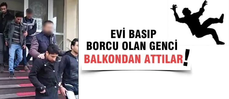 Evi basıp, borcu olan genci balkondan attılar!