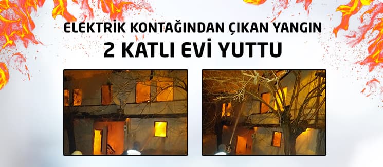 Elektrik kontağından çıkan yangın, 2 katlı evi yuttu