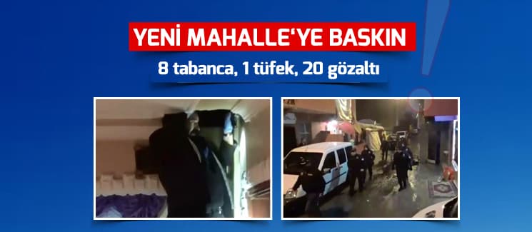 Yeni Mahalle'ye polis baskını: 20 gözaltı!