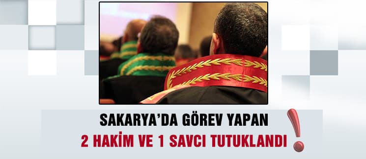 Sakarya'da 2 hakim ve 1 savcı tutuklandı