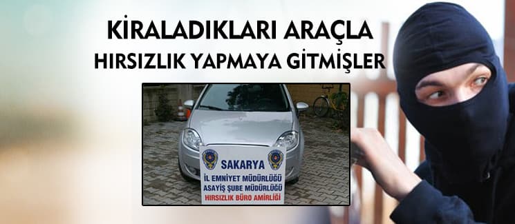 Kiraladıkları araçla hırsızlık yapmaya gitmişler