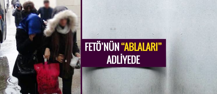 FETÖ'nün "ablaları" adliyeye sevk edildi