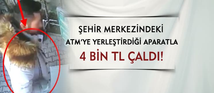 ATM'ye yerleştirdiği aparatla 4 bin lira çaldı!