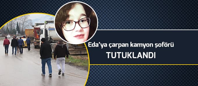 Eda'ya çarpan kamyon şoförü tutuklandı