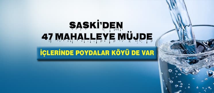 SASKİ'den 47 mahalleye müjde