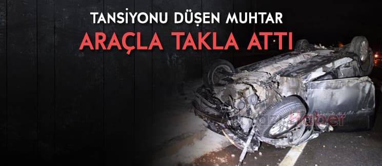 Tansiyonu düşen muhtar, aracıyla takla attı