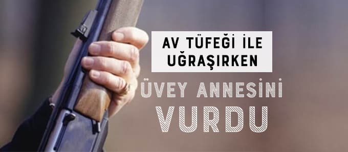 Av tüfeği ile oynarken üvey annesini vurdu