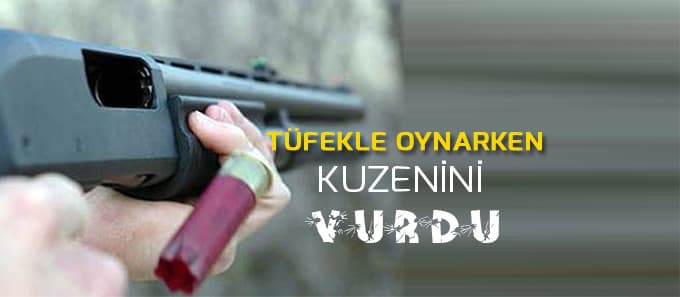 Tüfekle oynarken kuzenini vurdu