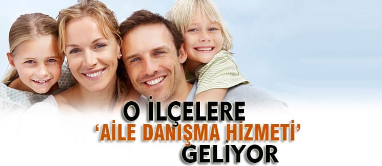 O ilçelere ''Aile Danışma Hizmeti'' geliyor