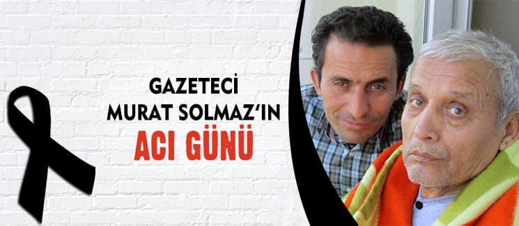 Gazeteci Murat Solmaz'ın acı günü