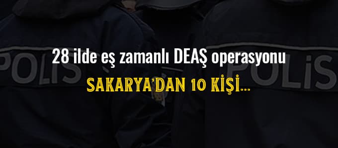  28 ilde eş zamanlı DEAŞ operasyonu