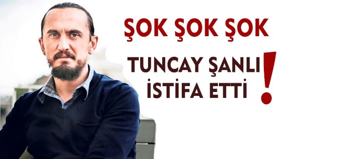 Tuncay Şanlı istifa etti!
