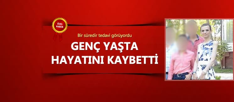 Genç yaşta hayatını kaybetti