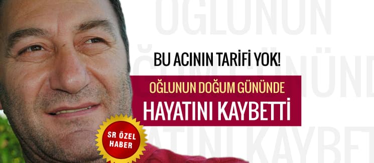 Oğlunun doğum gününde hayatını kaybetti