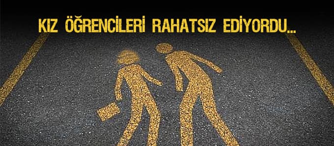 Kız öğrencileri rahatsız ediyordu...