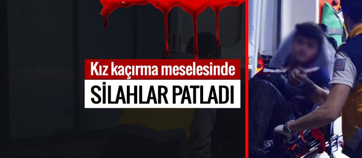 Kız kaçırma meselesinde silahlar patladı