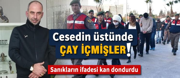 Cesedin üzerine oturup çay içmişler!