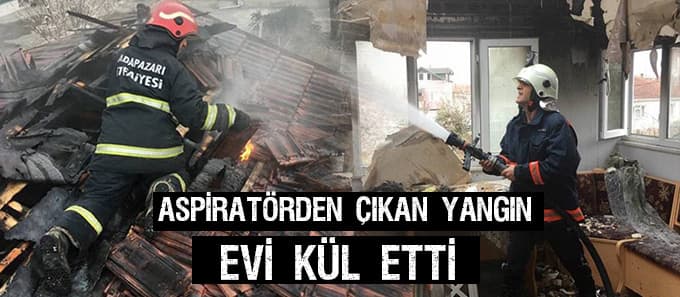 Aspiratörden çıkan yangın evi kül etti