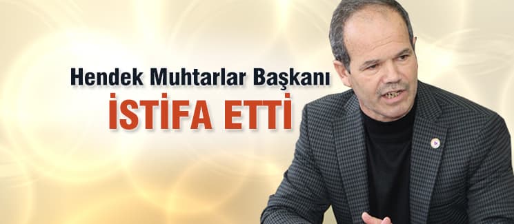 Hendek Muhtarlar Başkanı istifa etti