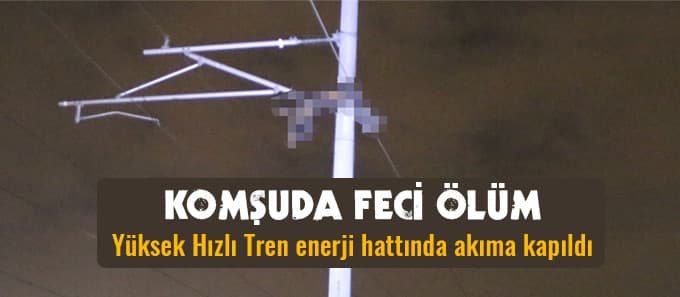 YHT hattına çıkan kişi akıma kapılarak öldü