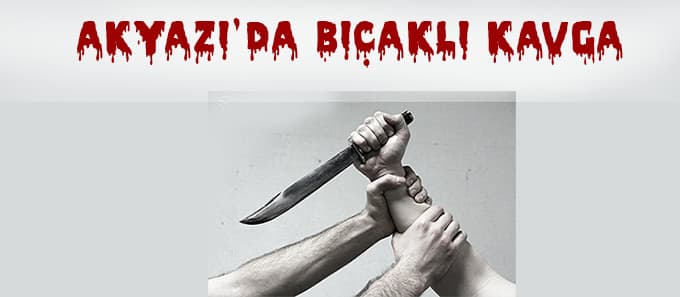 Akyazı'da bıçaklı kavga