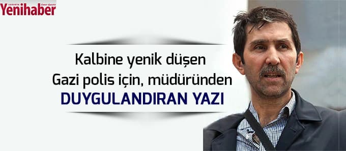 Kalbine yenilen gazi polis için müdüründen duygulandıran yazı