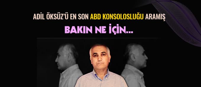 Adil Öksüz'ü en son ABD Konsolosluğu aramış