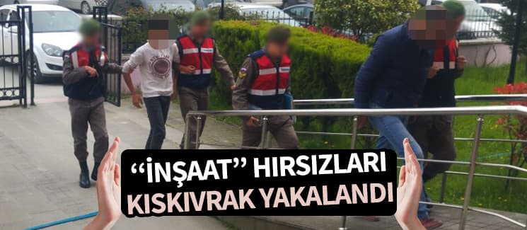 İnşaat hırsızları kıskıvrak yakalandı