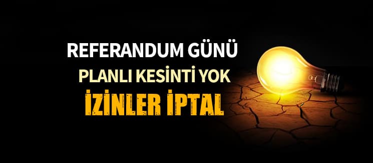 Referandumda planlı kesinti yok, izinler iptal