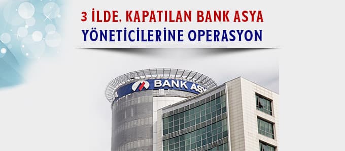 Kapatılan Bank Asya yöneticilerine operasyon