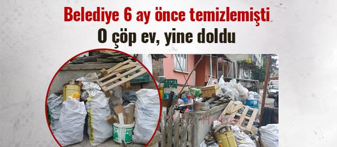 6 ay önce temizlenen çöp ev tekrar doldu
