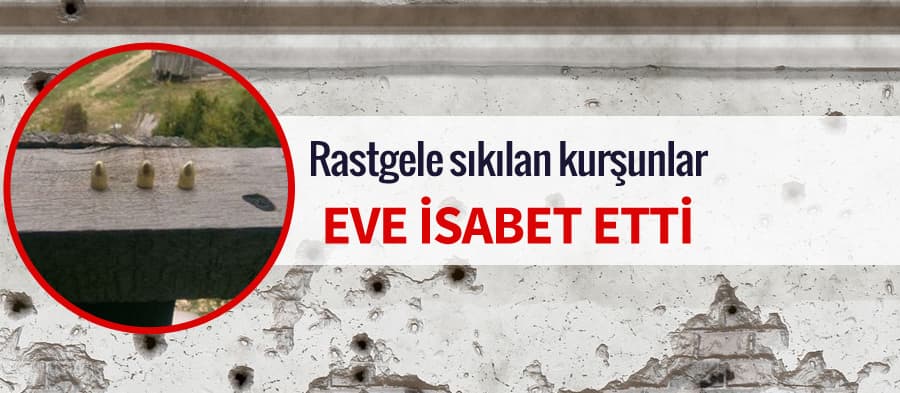 Rastgele sıkılan kurşunlar eve isabet etti