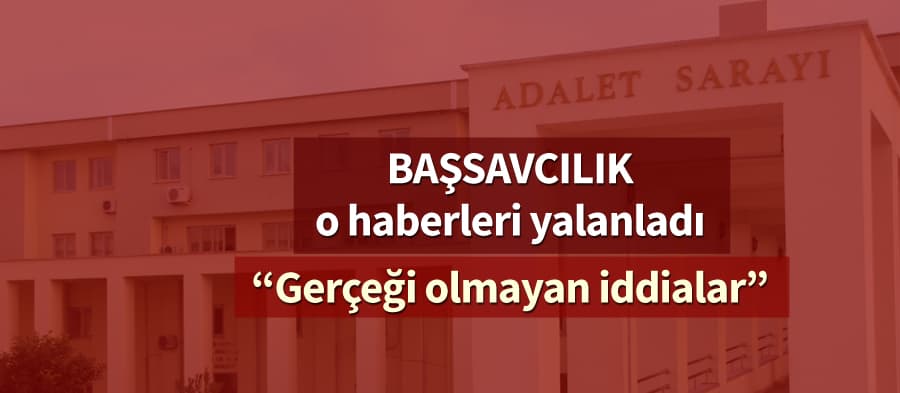 Cumhuriyet Başsavcılığı'ndan o haberlere yalanlama